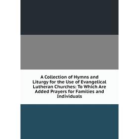 Книга A Collection of Hymns and Liturgy for the Use of Evangelical Lutheran Churches: To Which Are Added Prayers for Families and Individuals
Книга A Collection of Hymns and Liturgy for the Use of Evangelical Lutheran Churches: To Which Are Added Prayers for Families and Individuals