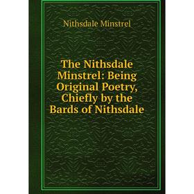 Книга The Nithsdale Minstrel: Being Original Poetry, Chiefly by the Bards of Nithsdale
Книга The Nithsdale Minstrel: Being Original Poetry, Chiefly by the Bards of Nithsdale