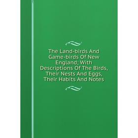 Книга The Land-birds And Game-birds Of New England; With Descriptions Of The Birds, Their Nests And Eggs, Their Habits And Notes
Книга The Land-birds And Game-birds Of New England; With Descriptions Of The Birds, Their Nests And Eggs, Their Habits And Notes