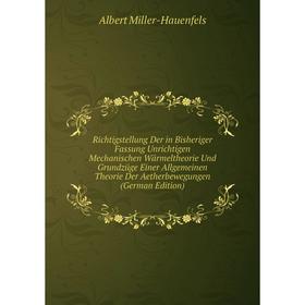 Книга Richtigstellung Der in Bisheriger Fassung Unrichtigen Mechanischen Wärmeltheorie Und Grundzüge Einer Allgemeinen Theorie Der Aetherbewegungen (G
Книга Richtigstellung Der in Bisheriger Fassung Unrichtigen Mechanischen Wärmeltheorie Und Grundzüge Einer Allgemeinen Theorie Der Aetherbewegungen (G