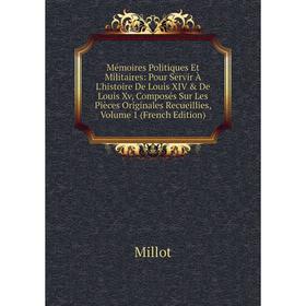 Книга Mémoires Politiques Et Militaires: Pour Servir À L'histoire De Louis XIV De Louis Xv, Composés Sur Les Pièces Originales Recueillies, Volume 1
Книга Mémoires Politiques Et Militaires: Pour Servir À L'histoire De Louis XIV De Louis Xv, Composés Sur Les Pièces Originales Recueillies, Volume 1
