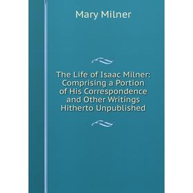 Книга The Life of Isaac Milner: Comprising a Portion of His Correspondence and Other Writings Hitherto Unpublished
Книга The Life of Isaac Milner: Comprising a Portion of His Correspondence and Other Writings Hitherto Unpublished