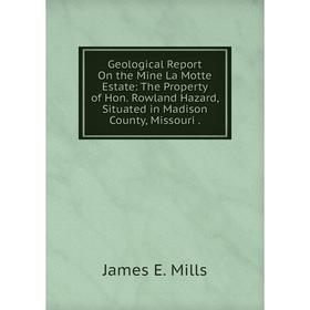Книга Geological Report On the Mine La Motte Estate: The Property of Hon. Rowland Hazard, Situated in Madison County, Missouri
Книга Geological Report On the Mine La Motte Estate: The Property of Hon. Rowland Hazard, Situated in Madison County, Missouri
