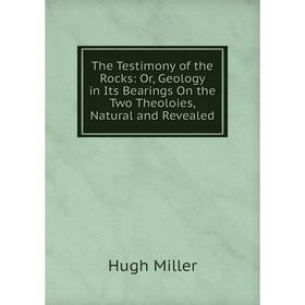 Книга The Testimony of the Rocks: Or, Geology in Its Bearings On the Two Theoloies, Natural and Revealed
Книга The Testimony of the Rocks: Or, Geology in Its Bearings On the Two Theoloies, Natural and Revealed