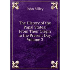 Книга The History of the Papal States: From Their Origin to the Present Day, Volume 3
Книга The History of the Papal States: From Their Origin to the Present Day, Volume 3