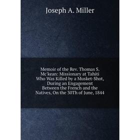 Книга Memoir of the Rev Thomas S Mc'kean: Missionary at Tahiti Who Was Killed by a Musket-Shot, During an Engagement Between the French and the Native
Книга Memoir of the Rev Thomas S Mc'kean: Missionary at Tahiti Who Was Killed by a Musket-Shot, During an Engagement Between the French and the Native