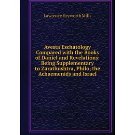 Книга Avesta Eschatology Compared with the Books of Daniel and Revelations: Being Supplementary to Zarathushtra, Philo, the Achaemenids and Israel
Книга Avesta Eschatology Compared with the Books of Daniel and Revelations: Being Supplementary to Zarathushtra, Philo, the Achaemenids and Israel