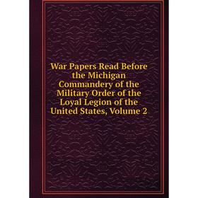 Книга War Papers Read Before the Michigan Commandery of the Military Order of the Loyal Legion of the United States, Volume 2
Книга War Papers Read Before the Michigan Commandery of the Military Order of the Loyal Legion of the United States, Volume 2