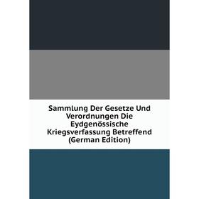 Книга Sammlung Der Gesetze Und Verordnungen Die Eydgenössische Kriegsverfassung Betreffend (German Edition)
Книга Sammlung Der Gesetze Und Verordnungen Die Eydgenössische Kriegsverfassung Betreffend (German Edition)
