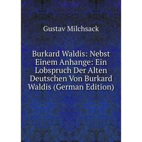 Книга Burkard Waldis: Nebst Einem Anhange: Ein Lobspruch Der Alten Deutschen Von Burkard Waldis (German Edition)
Книга Burkard Waldis: Nebst Einem Anhange: Ein Lobspruch Der Alten Deutschen Von Burkard Waldis (German Edition)