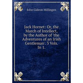 Книга Jack Hornet: Or, the March of Intellect, by the Author of 'the Adventures of an Irish Gentleman'. 3 Vols. In 1
Книга Jack Hornet: Or, the March of Intellect, by the Author of 'the Adventures of an Irish Gentleman'. 3 Vols. In 1