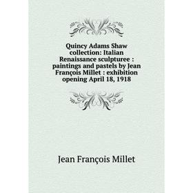 Книга Quincy Adams Shaw collection: Italian Renaissance sculpturee: paintings and pastels by Jean François Millet: exhibition opening April 18, 1918
Книга Quincy Adams Shaw collection: Italian Renaissance sculpturee: paintings and pastels by Jean François Millet: exhibition opening April 18, 1918