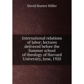 Книга International relations of labor; lectures delivered before the Summer school of theology of Harvard University, June, 1920
Книга International relations of labor; lectures delivered before the Summer school of theology of Harvard University, June, 1920