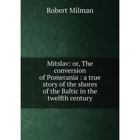 Книга Mitslav: or the conversion of Pomerania: a true story of the shores of the Baltic in the twelfth century
Книга Mitslav: or the conversion of Pomerania: a true story of the shores of the Baltic in the twelfth century