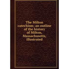Книга The Milton catechism; an outline of the history of Milton, Massachusetts, illustrated
Книга The Milton catechism; an outline of the history of Milton, Massachusetts, illustrated