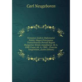 Книга Tentamen Indicis Diplomatici Publici Magni Principatus Transsilvaniae Periodi Regum Hungariae Stirpis Arpadianae Ab A. 1000 Usque Ad. A. 1300:.
Книга Tentamen Indicis Diplomatici Publici Magni Principatus Transsilvaniae Periodi Regum Hungariae Stirpis Arpadianae Ab A. 1000 Usque Ad. A. 1300:.