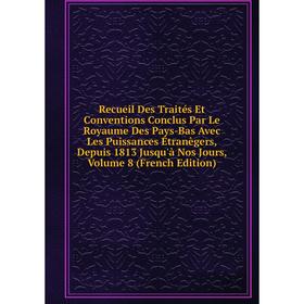 Книга Recueil Des Traités Et Conventions Conclus Par Le Royaume Des Pays-Bas Avec Les Puissances Étranègers, Depuis 1813 Jusqu'à Nos Jours, Volume 8 (
Книга Recueil Des Traités Et Conventions Conclus Par Le Royaume Des Pays-Bas Avec Les Puissances Étranègers, Depuis 1813 Jusqu'à Nos Jours, Volume 8 (