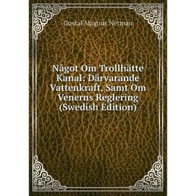 Книга Något Om Trollhätte Kanal: Därvarande Vattenkraft, Samt Om Venerns Reglering (Swedish Edition)
Книга Något Om Trollhätte Kanal: Därvarande Vattenkraft, Samt Om Venerns Reglering (Swedish Edition)