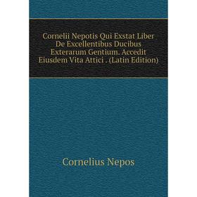Книга Cornelii Nepotis Qui Exstat Liber De Excellentibus Ducibus Exterarum Gentium. Accedit Eiusdem Vita Attici. (Latin Edition)
Книга Cornelii Nepotis Qui Exstat Liber De Excellentibus Ducibus Exterarum Gentium. Accedit Eiusdem Vita Attici. (Latin Edition)