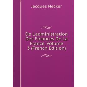 Книга De L'administration Des Finances De La France, Volume 3 (French Edition)
Книга De L'administration Des Finances De La France, Volume 3 (French Edition)
