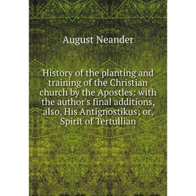 Книга History of the planting and training of the Christian church by the Apostles: with the author's final additions, also, His Antignostikus; or, Sp
Книга History of the planting and training of the Christian church by the Apostles: with the author's final additions, also, His Antignostikus; or, Sp