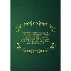 Книга Correlation of Studies: Report of Sub-Committee of the Committee of Fifteen, Com. Wm. T. Harris, Chairman, Supt. J.M. Greenwood, Supt. C.B. Gilb
Книга Correlation of Studies: Report of Sub-Committee of the Committee of Fifteen, Com. Wm. T. Harris, Chairman, Supt. J.M. Greenwood, Supt. C.B. Gilb