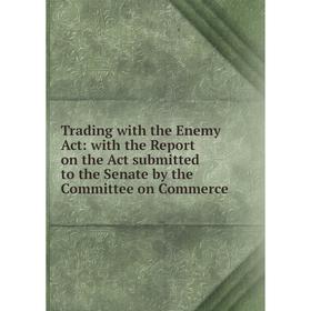 Книга Trading with the Enemy Act: with the Report on the Act submitted to the Senate by the Committee on Commerce
Книга Trading with the Enemy Act: with the Report on the Act submitted to the Senate by the Committee on Commerce