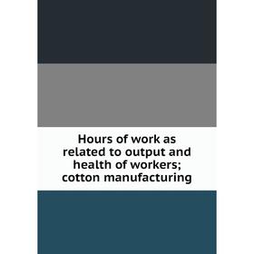 Книга Hours of work as related to output and health of workers; cotton manufacturing
Книга Hours of work as related to output and health of workers; cotton manufacturing