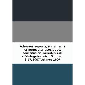 Книга Adresses, reports, statements of benevolent societies, constitution, minutes, roll of delegates, etc. October 8-17, 1907 Volume 1907
Книга Adresses, reports, statements of benevolent societies, constitution, minutes, roll of delegates, etc. October 8-17, 1907 Volume 1907