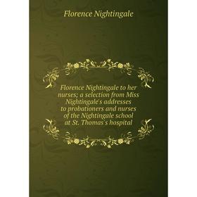 Книга Florence Nightingale to her nurses; a selection from Miss Nightingale's addresses to probationers and nurses of the Nightingale school at St. Th 
Книга Florence Nightingale to her nurses; a selection from Miss Nightingale's addresses to probationers and nurses of the Nightingale school at St. Th