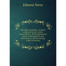 Книга Heraldic anomalies; or Rank confusion in our orders of precedence. With disquisitions moral, philosophical, and historical, on all the existing
Книга Heraldic anomalies; or Rank confusion in our orders of precedence. With disquisitions moral, philosophical, and historical, on all the existing