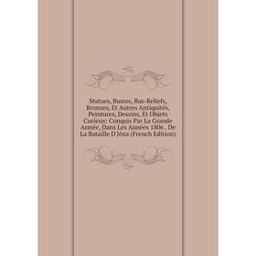 Книга Statues, Bustes, Bas-Reliefs, Bronzes, Et Autres Antiquités, Peintures, Dessins, Et Objets Curieux: Conquis Par La Grande Armée, Dans Les Années
Книга Statues, Bustes, Bas-Reliefs, Bronzes, Et Autres Antiquités, Peintures, Dessins, Et Objets Curieux: Conquis Par La Grande Armée, Dans Les Années