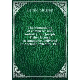 Книга The humanizing of commerce and industry; the Joseph Fisher lecture in commerce, delivered in Adelaide, 9th May, 1919
Книга The humanizing of commerce and industry; the Joseph Fisher lecture in commerce, delivered in Adelaide, 9th May, 1919