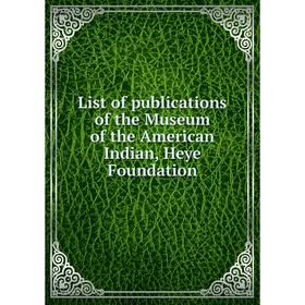 Книга List of publications of the Museum of the American Indian, Heye Foundation
Книга List of publications of the Museum of the American Indian, Heye Foundation