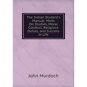 Книга The Indian Student's Manual: Hints On Studies, Moral Conduct, Religious Duties, and Success in Life
Книга The Indian Student's Manual: Hints On Studies, Moral Conduct, Religious Duties, and Success in Life