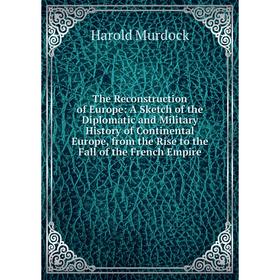 Книга The Reconstruction of Europe: A Sketch of the Diplomatic and Military History of Continental Europe, from the Rise to the Fall of the French Emp
Книга The Reconstruction of Europe: A Sketch of the Diplomatic and Military History of Continental Europe, from the Rise to the Fall of the French Emp