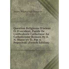 Книга Question Religieuse D'orient Et D'occident, Parole De L'orthodoxie Catholique Au Catholicisme Romain
Книга Question Religieuse D'orient Et D'occident, Parole De L'orthodoxie Catholique Au Catholicisme Romain