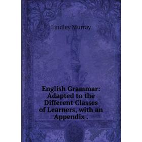 Книга English Grammar: Adapted to the Different Classes of Learners, with an Appendix
Книга English Grammar: Adapted to the Different Classes of Learners, with an Appendix