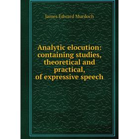 Книга Analytic elocution: containing studies, theoretical and practical, of expressive speech
Книга Analytic elocution: containing studies, theoretical and practical, of expressive speech