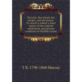 Книга Pitcairn: the island, the people, and the pastor. To which is added a short notice of the original settlement and present condition of Norfolk I
Книга Pitcairn: the island, the people, and the pastor. To which is added a short notice of the original settlement and present condition of Norfolk I