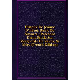 Книга Histoire De Jeanne D'albret, Reine De Navarre,: Précédée D'une Étude Sur Marguerite De Valois, Sa Mère (French Edition)
Книга Histoire De Jeanne D'albret, Reine De Navarre,: Précédée D'une Étude Sur Marguerite De Valois, Sa Mère (French Edition)