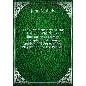 Книга The New Parks Beyond the Harlem: With Thirty Illustrations and Map. Descriptions of Scenery. Nearly 4,000 Acres of Free Playground for the Peopl
Книга The New Parks Beyond the Harlem: With Thirty Illustrations and Map. Descriptions of Scenery. Nearly 4,000 Acres of Free Playground for the Peopl