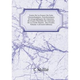 Книга Fastes De La France Ou Faits Chronologiques, Synchroniques Et Géographiques De L'histoire De France Précédés De L'histoire De La Gaule Depuis. D
Книга Fastes De La France Ou Faits Chronologiques, Synchroniques Et Géographiques De L'histoire De France Précédés De L'histoire De La Gaule Depuis. D