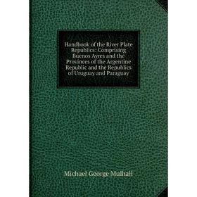 Книга Handbook of the River Plate Republics: Comprising Buenos Ayres and the Provinces of the Argentine Republic and the Republics of Uruguay and Para
Книга Handbook of the River Plate Republics: Comprising Buenos Ayres and the Provinces of the Argentine Republic and the Republics of Uruguay and Para