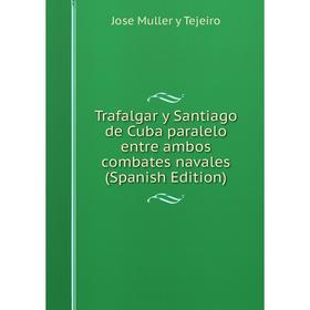 Книга Trafalgar y Santiago de Cuba paralelo entre ambos combates navales (Spanish Edition)
Книга Trafalgar y Santiago de Cuba paralelo entre ambos combates navales (Spanish Edition)