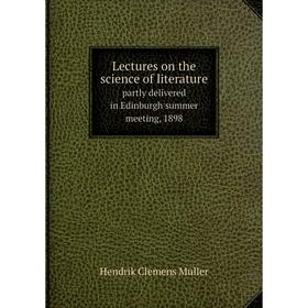 Книга Lectures on the science of literature partly delivered in Edinburgh summer meeting, 1898
Книга Lectures on the science of literature partly delivered in Edinburgh summer meeting, 1898