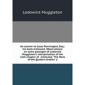 Книга An answer to Isaac Pennington, Esq.: his book entituled, 'Observations on some passages of Lodowick Muggleton's interpretation of the 11th chapt
Книга An answer to Isaac Pennington, Esq.: his book entituled, 'Observations on some passages of Lodowick Muggleton's interpretation of the 11th chapt