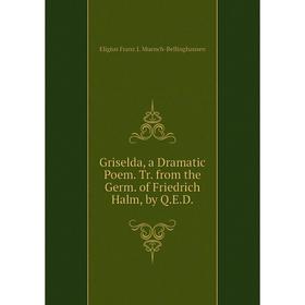 Книга Griselda, a Dramatic Poem. Tr. from the Germ. of Friedrich Halm, by Q.E.D
Книга Griselda, a Dramatic Poem. Tr. from the Germ. of Friedrich Halm, by Q.E.D