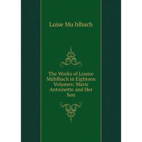 Книга The Works of Louise Mühlbach in Eighteen Volumes: Marie Antoinette and Her Son
Книга The Works of Louise Mühlbach in Eighteen Volumes: Marie Antoinette and Her Son