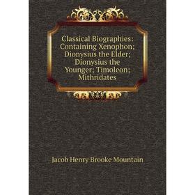 Книга Classical Biographies: Containing Xenophon; Dionysius the Elder; Dionysius the Younger; Timoleon; Mithridates
Книга Classical Biographies: Containing Xenophon; Dionysius the Elder; Dionysius the Younger; Timoleon; Mithridates